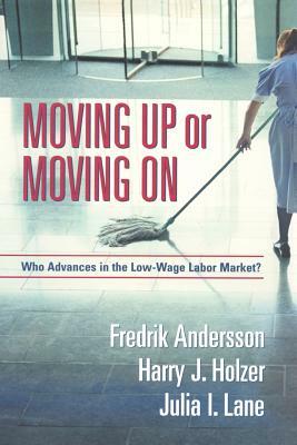 Moving Up or Moving on: Who Gets Ahead in the Low-Wage Labor Market? by Harry J. Holzer, Julia I. Lane, Fredrik Andersson