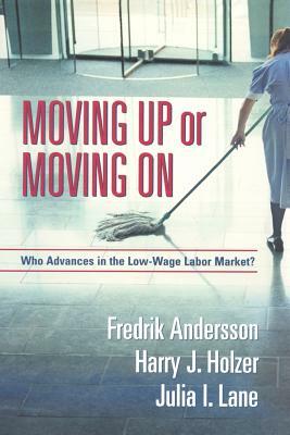 Moving Up or Moving on: Who Gets Ahead in the Low-Wage Labor Market? by Julia I. Lane, Fredrik Andersson, Harry J. Holzer