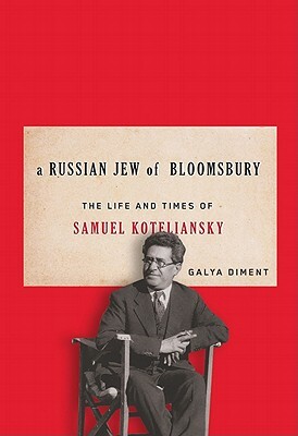 A Russian Jew of Bloomsbury: The Life and Times of Samuel Koteliansky by Galya Diment