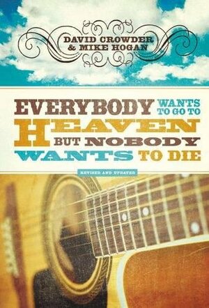 Everybody Wants to Go to Heaven, but Nobody Wants to Die by David Crowder, Mike Hogan