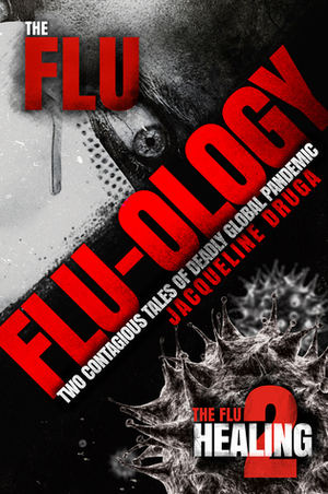 Flu-ology: Two Contagious Tales of Deadly Global Pandemic by Jacqueline Druga