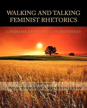 Walking and Talking Feminist Rhetorics: Landmark Essays and Controversies by 