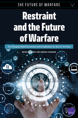 Restraint and the Future of Warfare: The Changing Global Environment and Its Implications for the U.S. Air Force by Bryan Frederick, Nathan Chandler