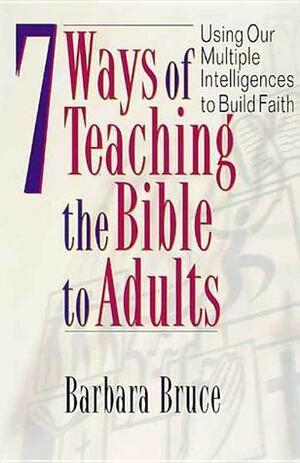 7 Ways of Teaching the Bible to Adults: Using Our Multiple Intelligences to Build Faith by Barbara Bruce
