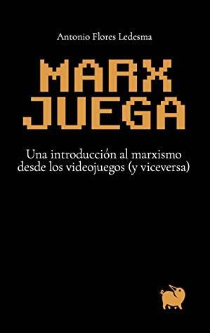 Marx juega: Una introducción al marxismo desde los videojuegos by Antonio Flores Ledesma