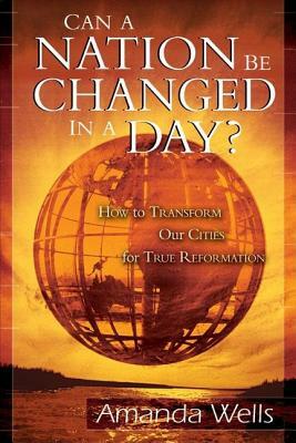 Can a Nation Be Changed in a Day?: How to Transform Our Cities for True Reformation by Amanda Wells