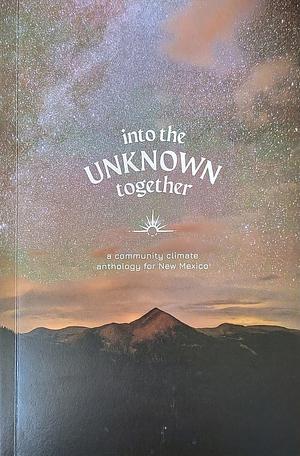 Into the Unknown Together: A Community Climate Anthology for New Mexico by Susan DeFreitas