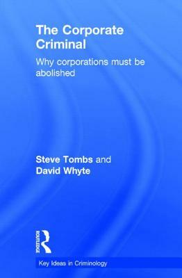 The Corporate Criminal: Why Corporations Must Be Abolished by Steve Tombs, David Whyte