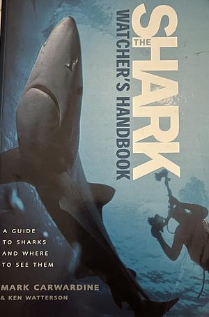 The Shark-Watcher's Handbook: A Guide to Sharks and Where to See Them by Ken Watterson, Mark Carwardine