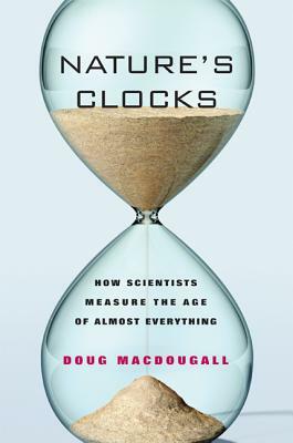 Nature's Clocks: How Scientists Measure the Age of Almost Everything by J.D. MacDougall