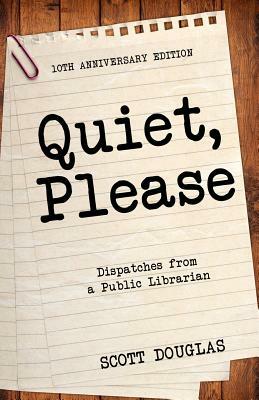 Quiet, Please: Dispatches from a Public Librarian (10th Anniversary Edition) by Scott Douglas