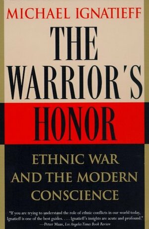 The Warrior's Honor: Ethnic War and the Modern Conscience by Michael Ignatieff