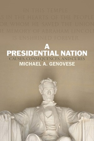 A Presidential Nation: Causes, Consequences, and Cures by Michael A. Genovese