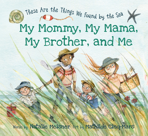 My Mommy, My Mama, My Brother, and Me: These Are the Things We Found by the Sea by Natalie Meisner