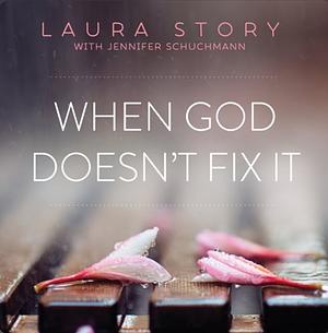 When God Doesn't Fix It: Lessons You Never Wanted to Learn, Truths You Can't Live Without by Laura Story