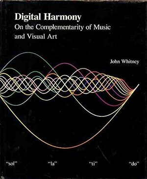 Digital Harmony: On the Complementarity of Music and Visual Art by John Whitney
