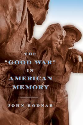 The Good War in American Memory by John Bodnar