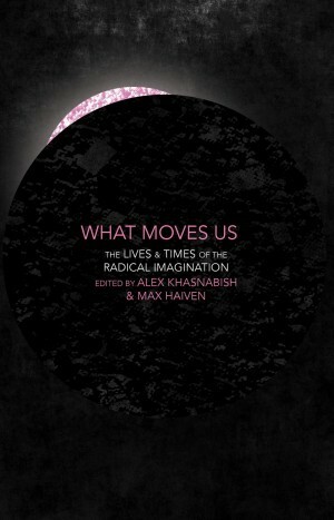 What Moves Us: The Lives and Times of the Radical Imagination by Alex Khasnabish, Max Haiven
