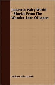 Japanese Fairy World - Stories From The Wonder-Lore Of Japan by William Elliot Griffis