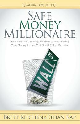 Safe Money Millionaire: The Secret to Growing Wealthy Without Losing Your Money in the Wall Street Roller Coaster by Brett Kitchen, Ethan Kap