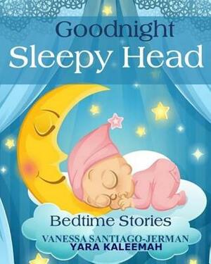 Goodnight Sleepy Head by Vanessa Santiago Jerman, Yara Kaleemah