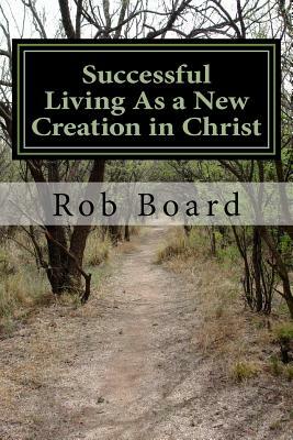 Successful Living As a New Creation in Christ: A Matter of Being Conformed or Transformed by Rob Board