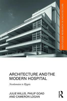 Architecture and the Modern Hospital: Nosokomeion to Hygeia by Philip Goad, Julie Willis, Cameron Logan