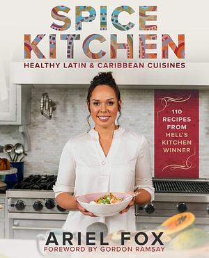 Spice Kitchen: Healthy Latin and Caribbean Cuisine by Ariel Fox, Ariel Fox, Gordon Ramsay, Gordon Ramsay