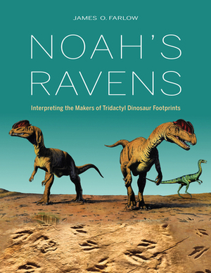 Noah's Ravens: Interpreting the Makers of Tridactyl Dinosaur Footprints by James O. Farlow