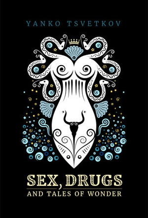 Sex, Drugs and Tales of Wonder by Yanko Tsvetkov