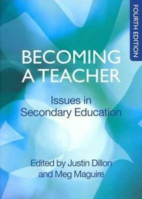 Becoming A Teacher: Issues In Secondary Teaching by Justin Dillon, Meg Maguire