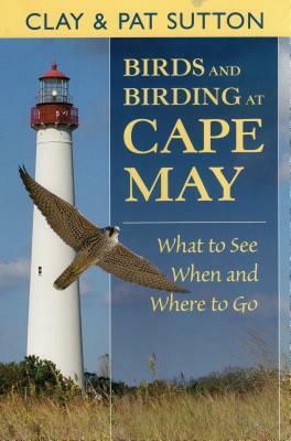 Birds and Birding at Cape May: What to See and When and Where to Go by Pat Sutton, Clay Sutton