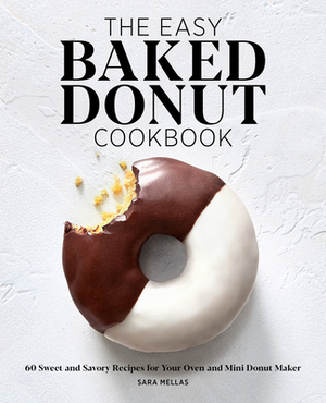 The Easy Baked Donut Cookbook: 60 Sweet and Savory Recipes for Your Oven and Mini Donut Maker by Sara Mellas