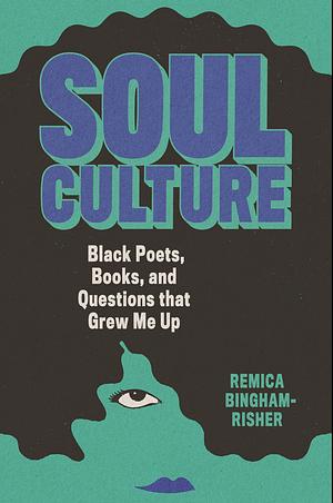 Soul Culture: Black Poets, Books, and Questions that Grew Me Up by Remica Bingham-Risher