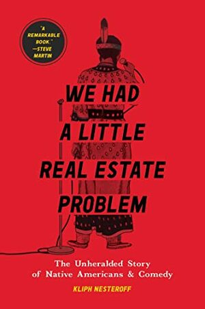 We Had a Little Real Estate Problem: The Unheralded Story of Native Americans and Comedy by Kliph Nesteroff