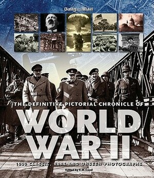 The Definitive Pictorial Chronicle of World War II: 1000 Classic, Rare and Unseen Photographs by Eric Good