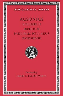 Ausonius, Volume II book 18-20 / Paulinus Pellaeus: Eucharisticus by Decimus Magnus Ausonius, Paulinus Pellaeus, Paulinus of Pella, Hugh G. Evelyn-White