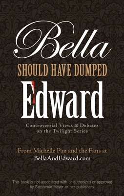 Bella Should Have Dumped Edward: Controversial Views & Debates on the Twilight Series by Michelle Pan