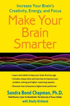 Make Your Brain Smarter, Longer: Taking Control of Your Brain to Improve Your Creativity, Focus, Productivity, Reasoning, and Thinking Power by Keith Cheatham, Shelly Kirkland, Sandra Bond Chapman