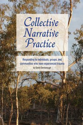 Collective Narrative Practice: Responding to individuals, groups, and communities who have experienced trauma by David Denborough