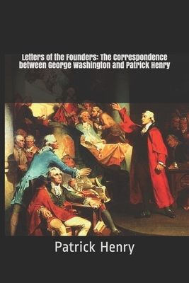 Letters of the Founders: The Correspondence between George Washington and Patrick Henry by Patrick Henry, George Washington