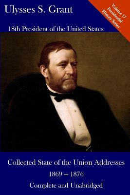 Ulysses S. Grant: Collected State of the Union Addresses 1869 - 1876: Volume 17 of the Del Lume Executive History Series by Ulysses S. Grant
