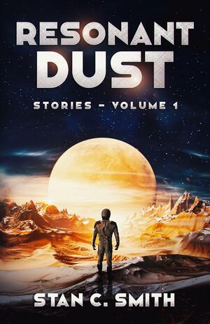 Resonant Dust: Stories - Volume 1 by Stan C. Smith