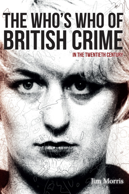 The Who's Who of British Crime: In the Twentieth Century by Jim Morris
