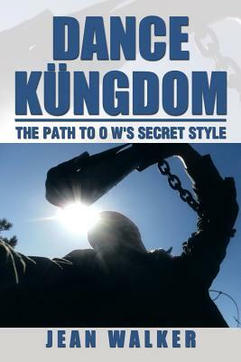 Dance Kungdom the Path to O W's Secret Style: The Path to O W's Secret Style by Jean Walker