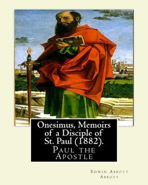 Onesimus, Memoirs of a Disciple of St. Paul (1882). By: Edwin Abbott Abbott: Paul the Apostle, commonly known as Saint Paul, and also known by his nat by Edwin A. Abbott