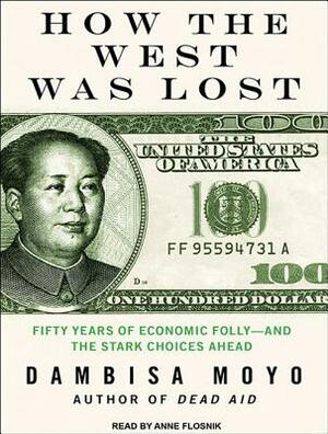 How the West Was Lost: Fifty Years of Economic Folly---And the Stark Choices Ahead by Dambisa Moyo