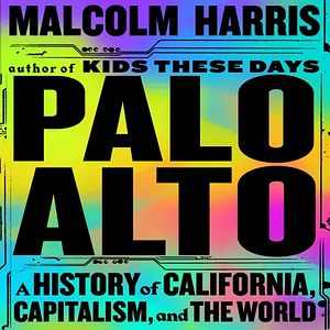 Palo Alto: A History of California, Capitalism, and the World by Malcolm Harris