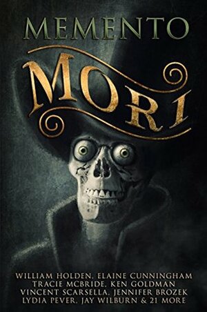 Memento Mori by G. Lloyd Helm, T. Fox Dunham, Kenneth C. Goldman, Essel Pratt, J.C. Hemphill, Elaine Cunningham, Jennifer Brozek, Annie Neugebauer, Lydia Peever, Carly Holmes, Jean Graham, Tracie McBride, Gary Power, Dusty Wallace, Elsa M. Carruthers, Adrian Ludens, Kenneth W. Cain, Gregory L. Norris, Vincent L. Scarsella, William Holden, Bruce Lockhart, Steve Billings, Martin Rose, Cathy Moeschet, Daniel Soule, Jonathan Shipley, Sarah Hans, John McIlveen, Jay Wilburn