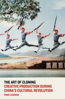 The Art of Cloning: Creative Production During China's Cultural Revolution by Laikwan Pang